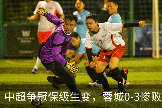 中超争冠保级生变,蓉城0-3惨败错失5个冠军点,三镇保级还有戏吗